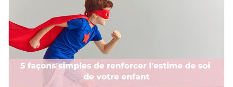 5 façons simples de renforcer l'estime de soi de votre enfant