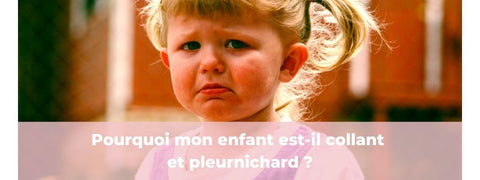 Pourquoi mon enfant est-il collant et pleurnichard ?